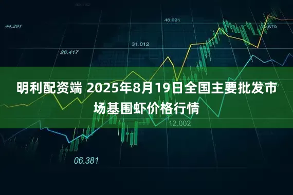 明利配资端 2025年8月19日全国主要批发市场基围虾价格行情