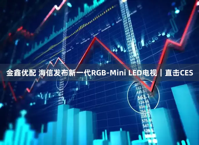 金鑫优配 海信发布新一代RGB-Mini LED电视｜直击CES