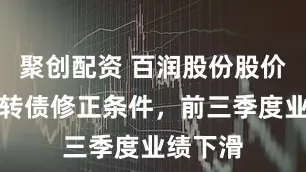 聚创配资 百润股份股价触发可转债修正条件，前三季度业绩下滑