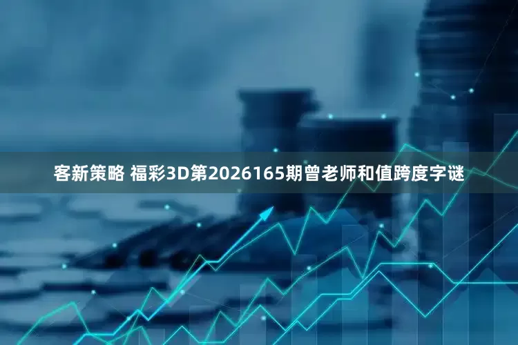 客新策略 福彩3D第2026165期曾老师和值跨度字谜