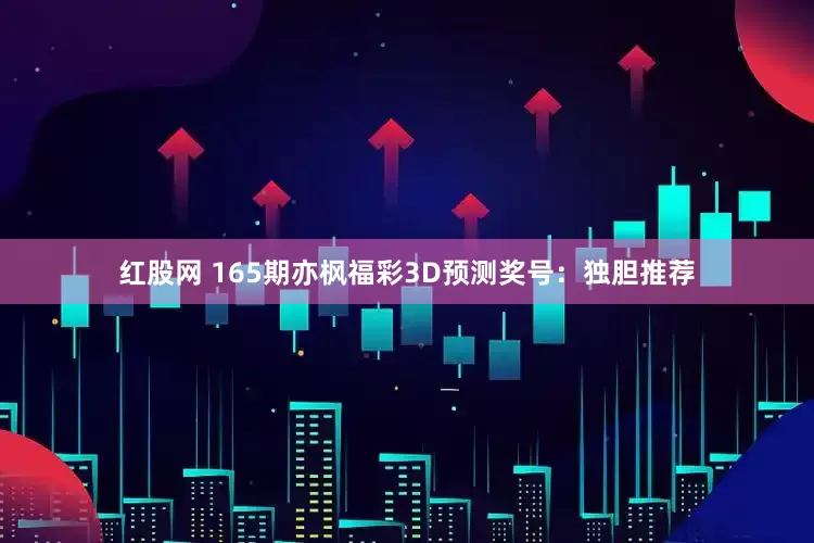 红股网 165期亦枫福彩3D预测奖号：独胆推荐